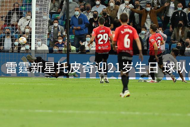 雷霆新星托皮奇迎21岁生日 球队官方送祝福彰显温情