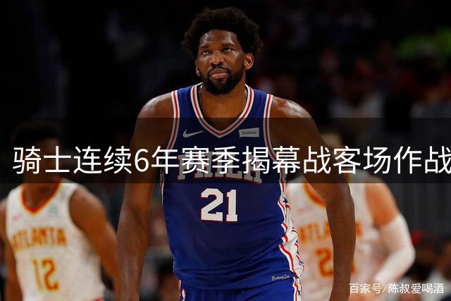 骑士连续6年赛季揭幕战客场作战 无缘两大焦点赛事引质疑